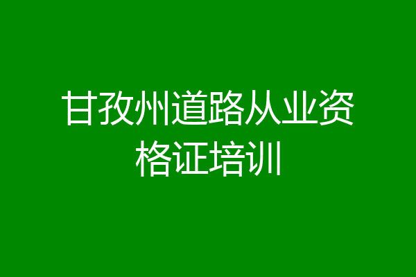甘孜州道路从业资格证培训