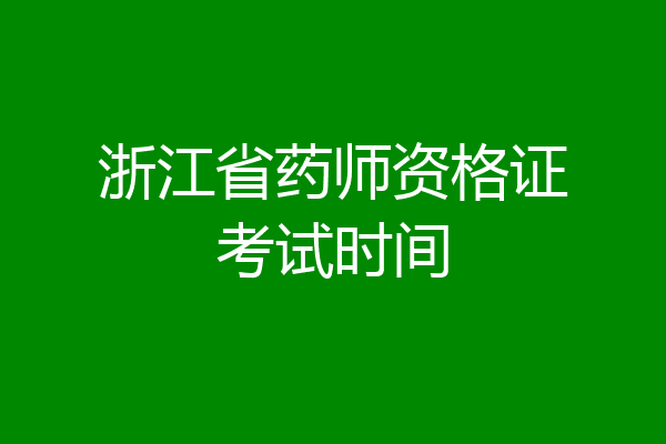 浙江省药师资格证考试时间