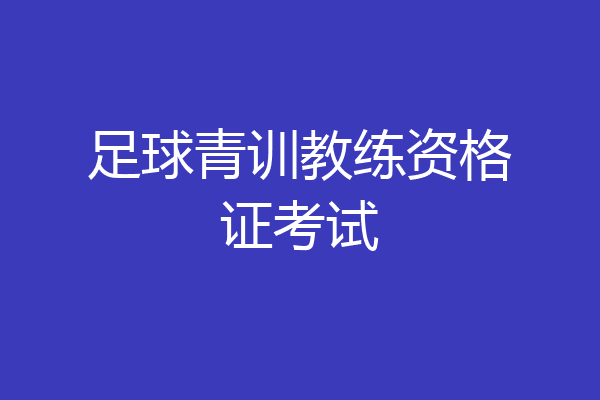 足球青训教练资格证考试