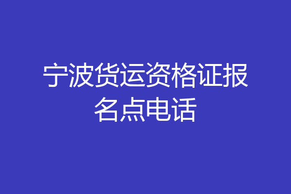宁波货运资格证报名点电话