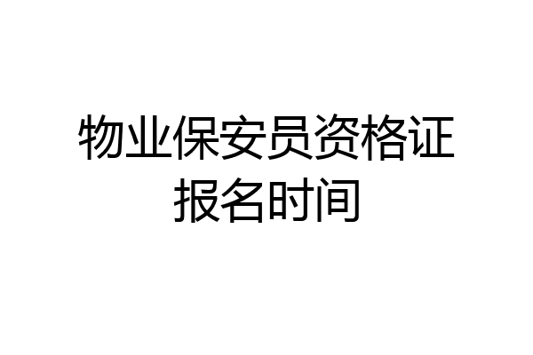 物业保安员资格证报名时间