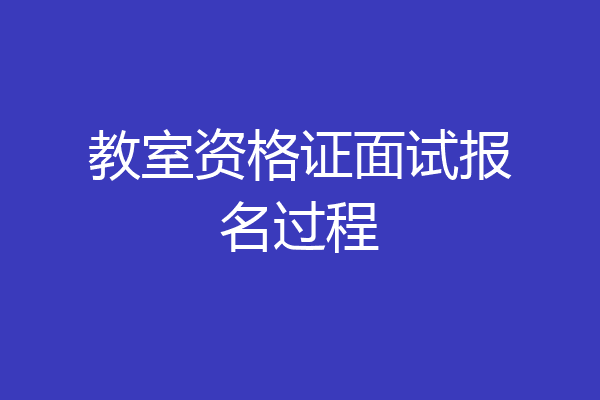 教室资格证面试报名过程
