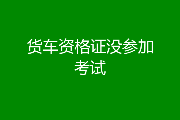 货车资格证没参加考试