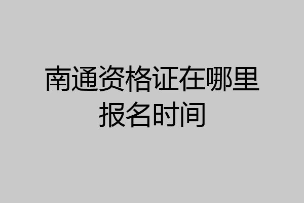 南通资格证在哪里报名时间