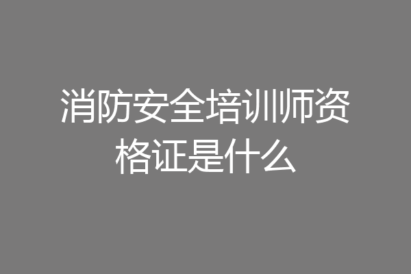 消防安全培训师资格证是什么