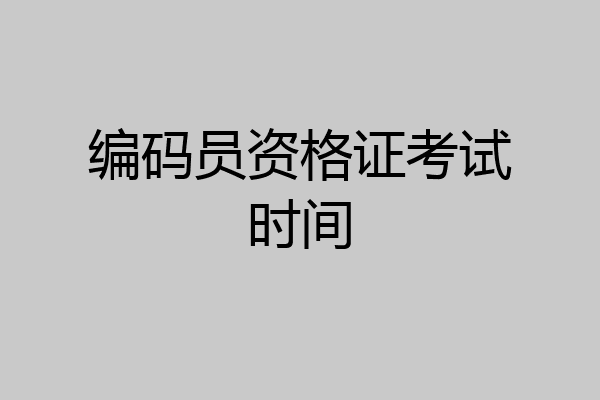 编码员资格证考试时间