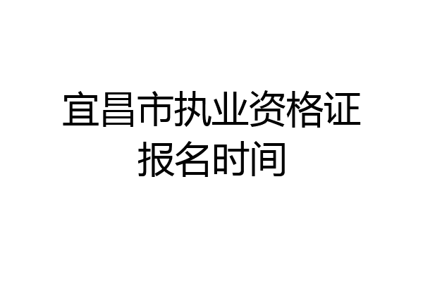 宜昌市执业资格证报名时间