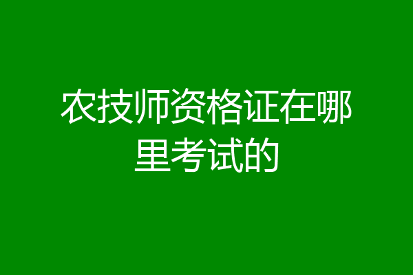农技师资格证在哪里考试的