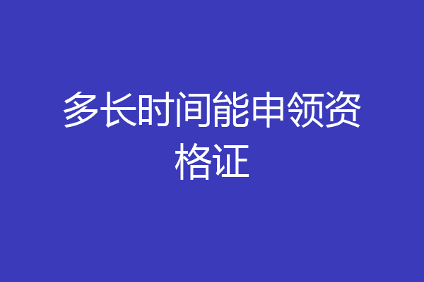 多长时间能申领资格证
