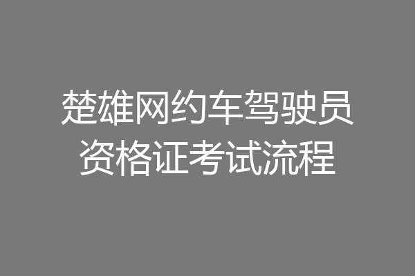 楚雄网约车驾驶员资格证考试流程