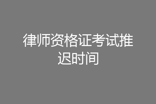 律师资格证考试推迟时间