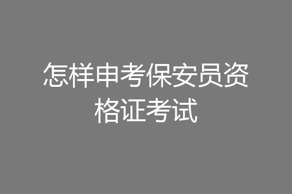 怎样申考保安员资格证考试