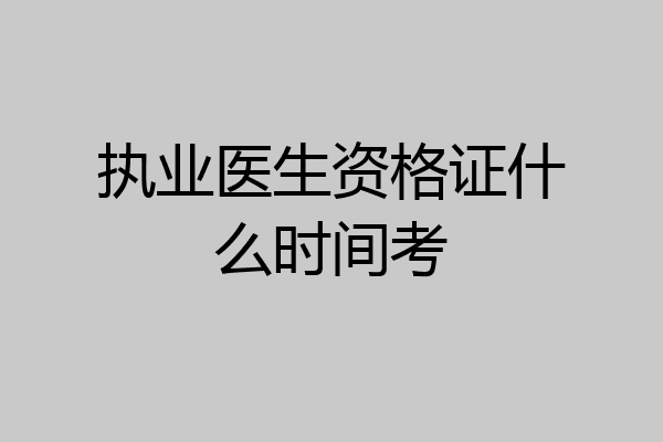 执业医生资格证什么时间考