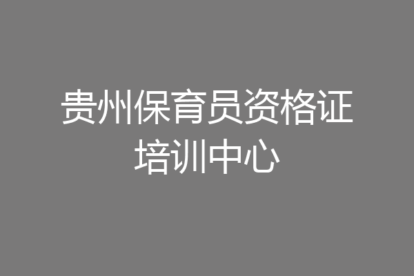 贵州保育员资格证培训中心