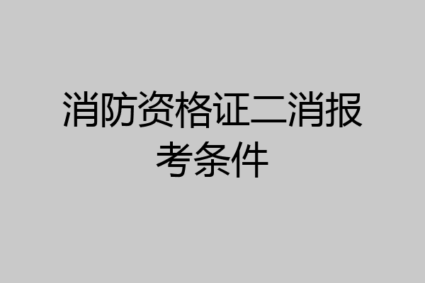 消防资格证二消报考条件