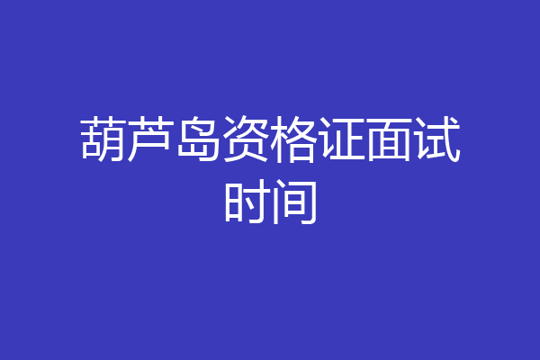 葫芦岛资格证面试时间