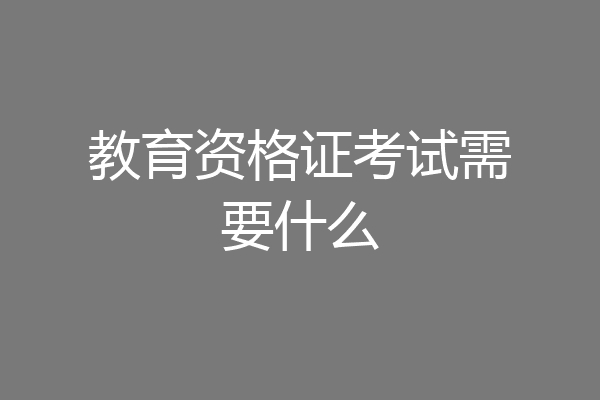 教育资格证考试需要什么