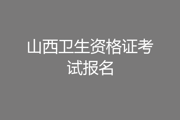 山西卫生资格证考试报名