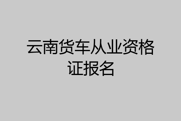 云南货车从业资格证报名