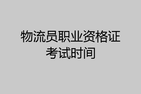 物流员职业资格证考试时间