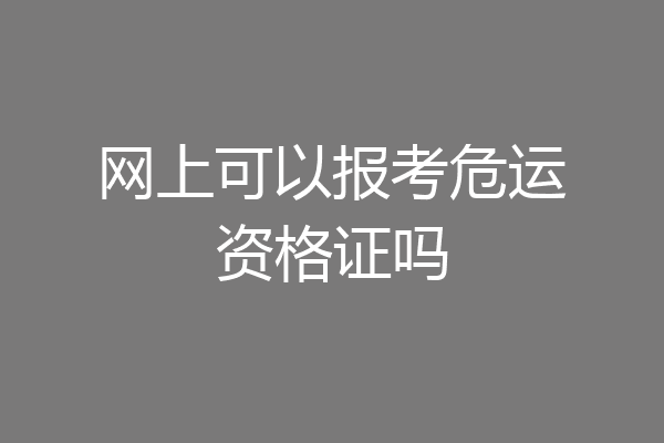 网上可以报考危运资格证吗
