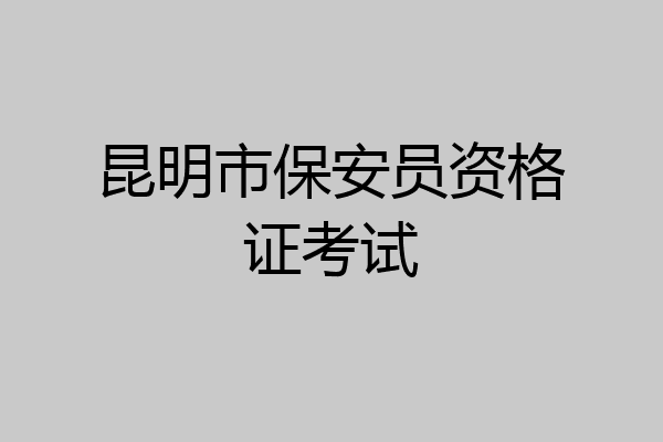 昆明市保安员资格证考试
