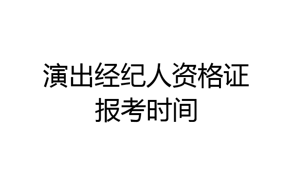 演出经纪人资格证报考时间