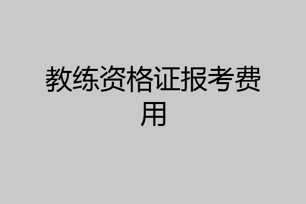 教练资格证报考费用