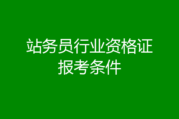 站务员行业资格证报考条件