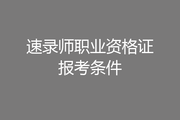 速录师职业资格证报考条件