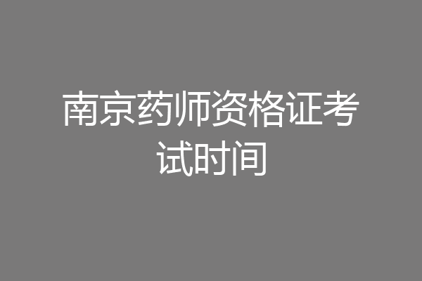 南京药师资格证考试时间
