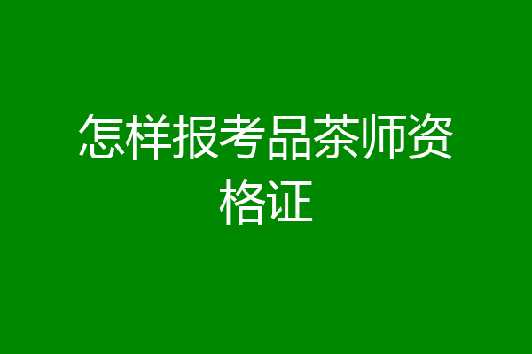 怎样报考品茶师资格证