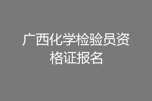 广西化学检验员资格证报名