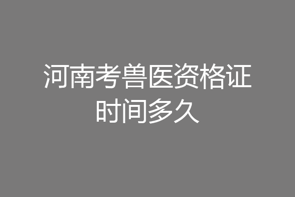 河南考兽医资格证时间多久