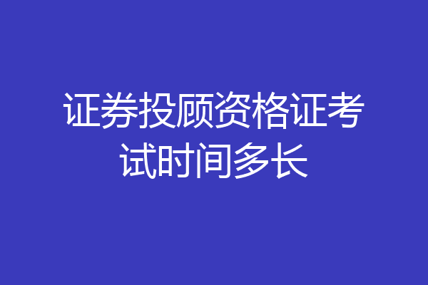 证券投顾资格证考试时间多长