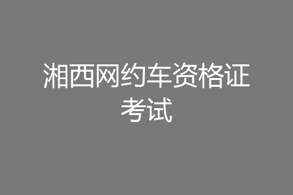 湘西网约车资格证考试
