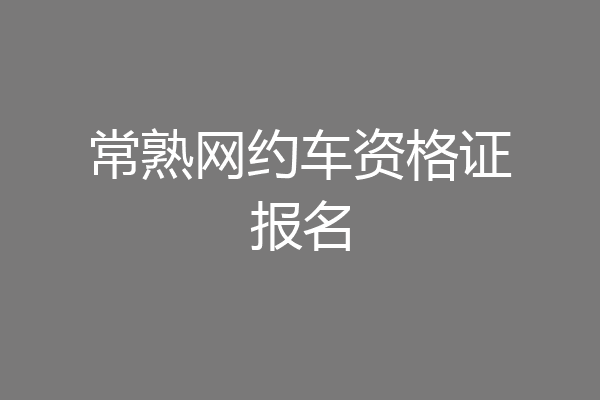 常熟网约车资格证报名