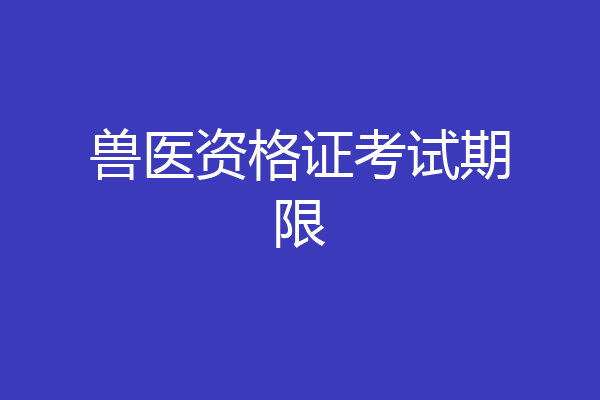 兽医资格证考试期限
