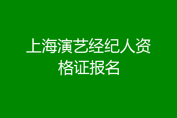 上海演艺经纪人资格证报名