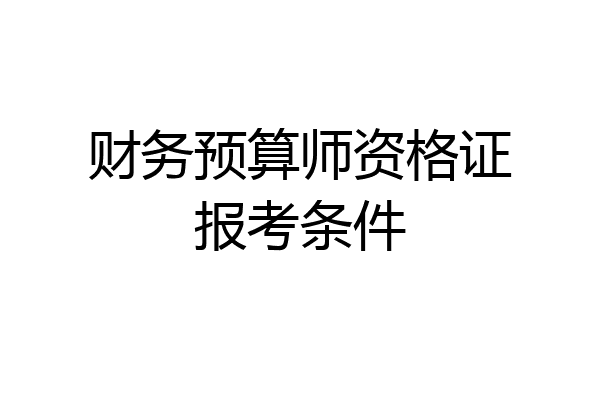 财务预算师资格证报考条件
