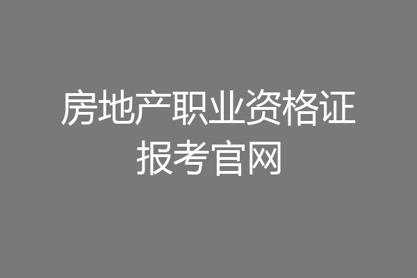 房地产职业资格证报考官网