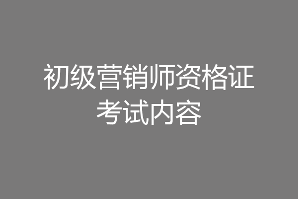初级营销师资格证考试内容