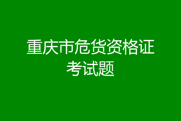 重庆市危货资格证考试题