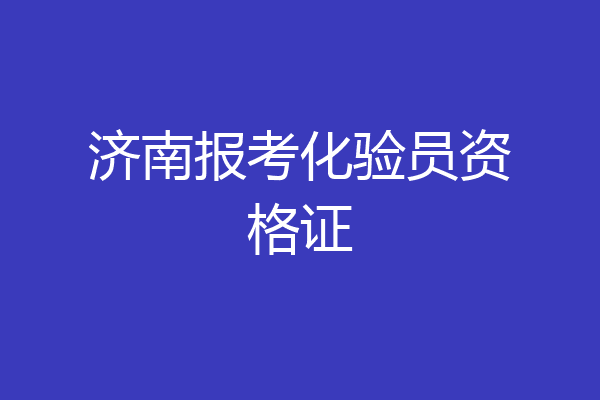 济南报考化验员资格证