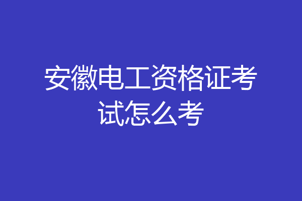安徽电工资格证考试怎么考