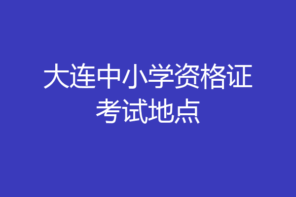 大连中小学资格证考试地点