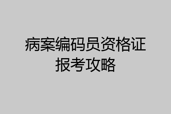 病案编码员资格证报考攻略