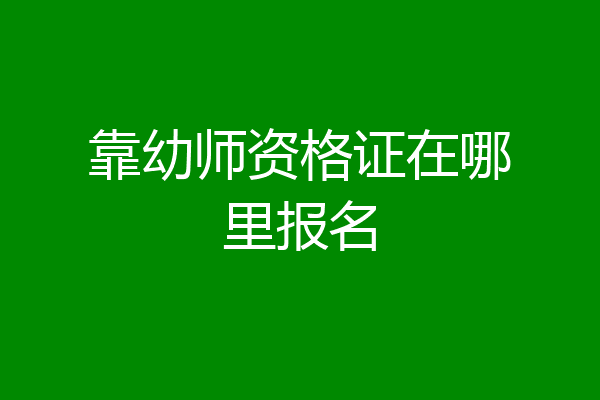 靠幼师资格证在哪里报名