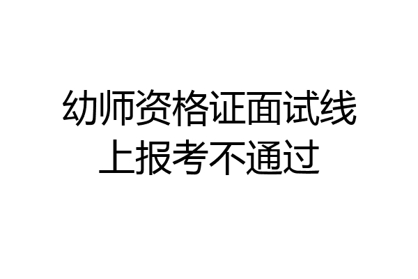 幼师资格证面试线上报考不通过
