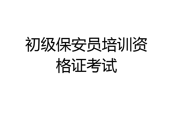 初级保安员培训资格证考试